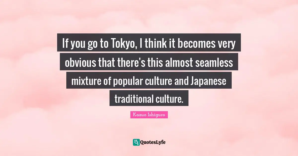 Mixtures Quotes: "If you go to Tokyo, I think it becomes very obvious that there's this almost seamless mixture of popular culture and Japanese traditional culture."