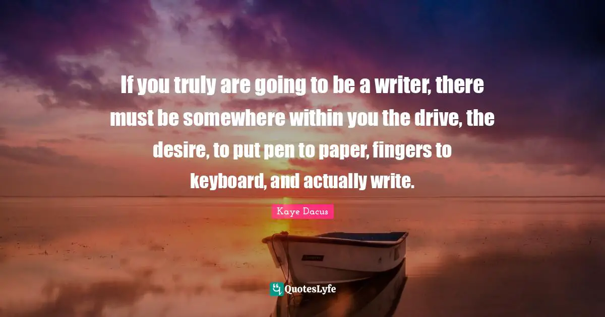 M.M. Kaye Quotes: "If you truly are going to be a writer, there must be somewhere within you the drive, the desire, to put pen to paper, fingers to keyboard, and actually write."