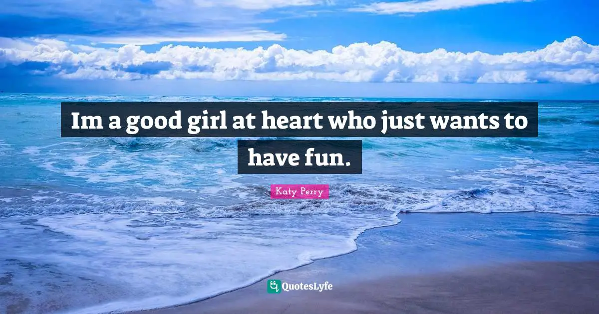 Im a good girl at heart who just wants to have fun.