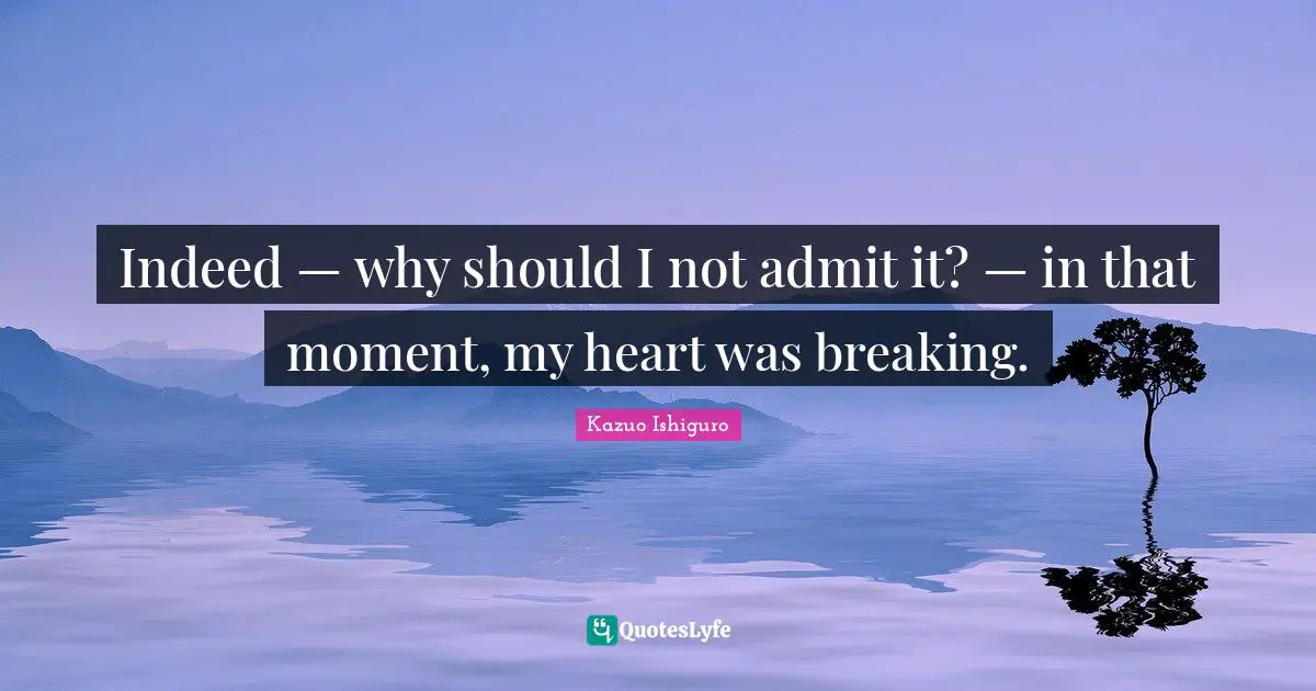 Indeed — why should I not admit it? — in that moment, my heart was breaking.