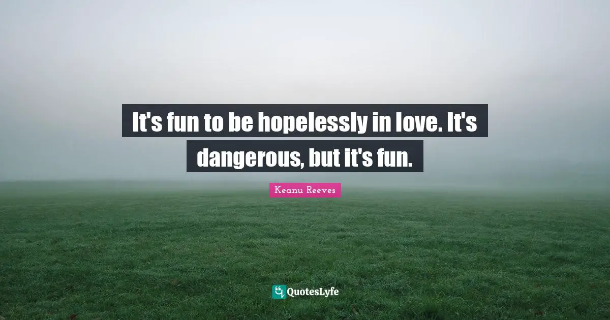Keanu Reeves Quotes: "It's fun to be hopelessly in love. It's dangerous, but it's fun."