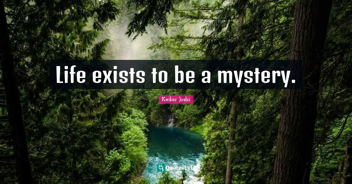 S. T. Joshi Quotes: "Life exists to be a mystery."