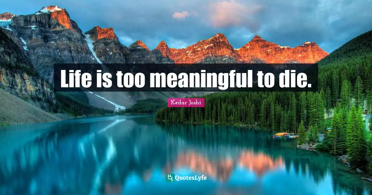 Life is too meaningful to die.