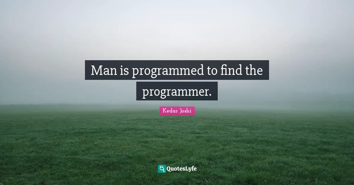 Man is programmed to find the programmer.