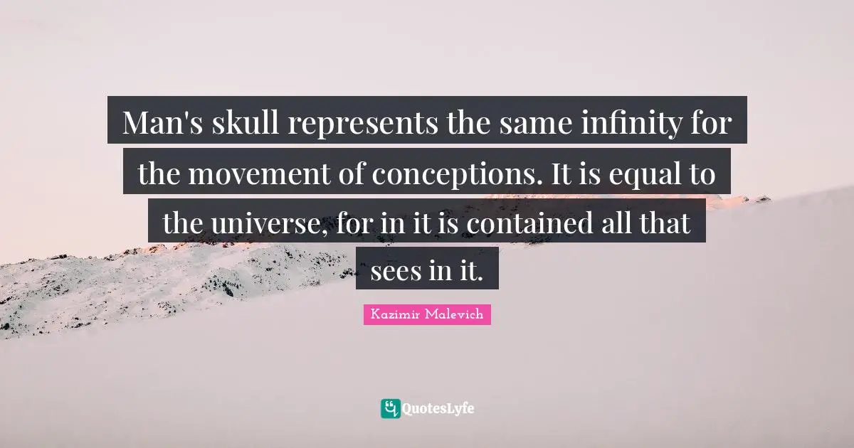 Skulls Quotes: "Man's skull represents the same infinity for the movement of conceptions. It is equal to the universe, for in it is contained all that sees in it."