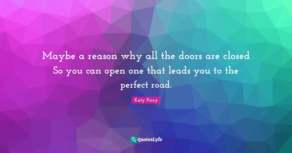 Maybe a reason why all the doors are closed So you can open one that leads you to the perfect road.