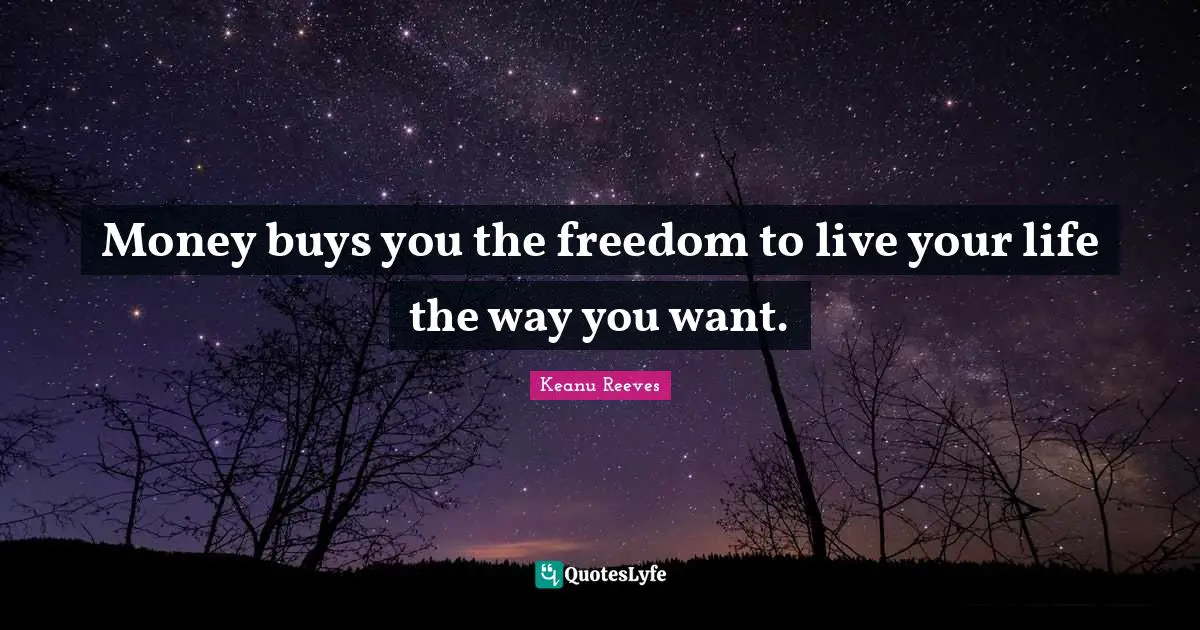 Keanu Reeves Quotes: "Money buys you the freedom to live your life the way you want."