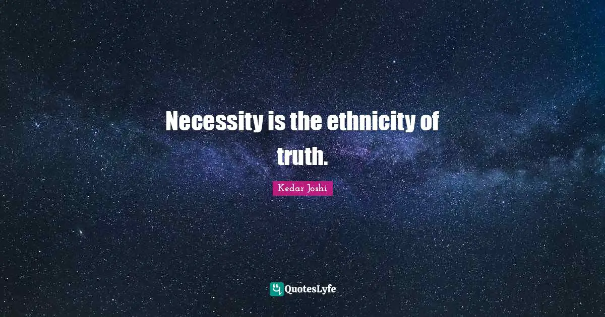 Necessity is the ethnicity of truth.