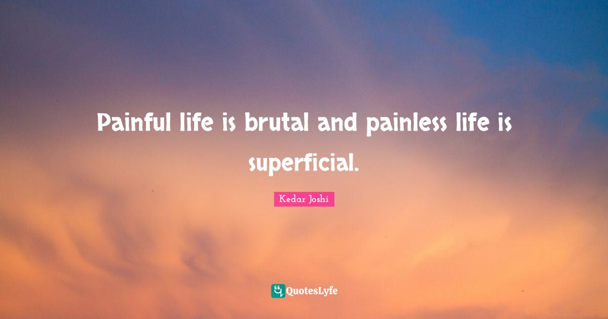 Painful life is brutal and painless life is superficial.