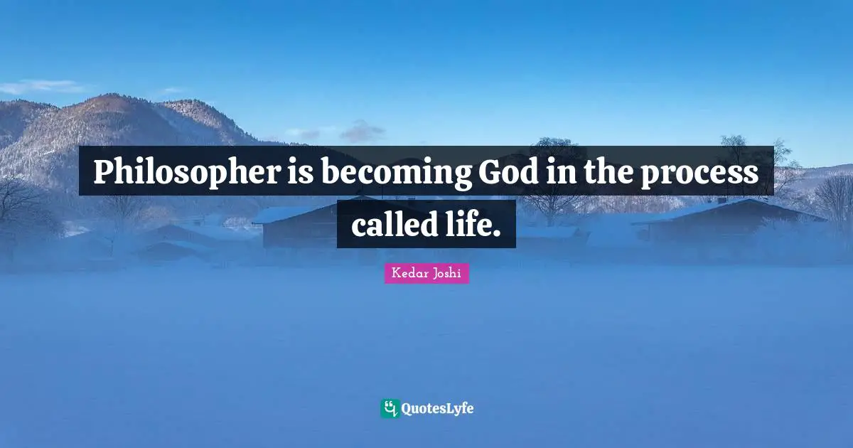 Philosopher is becoming God in the process called life.