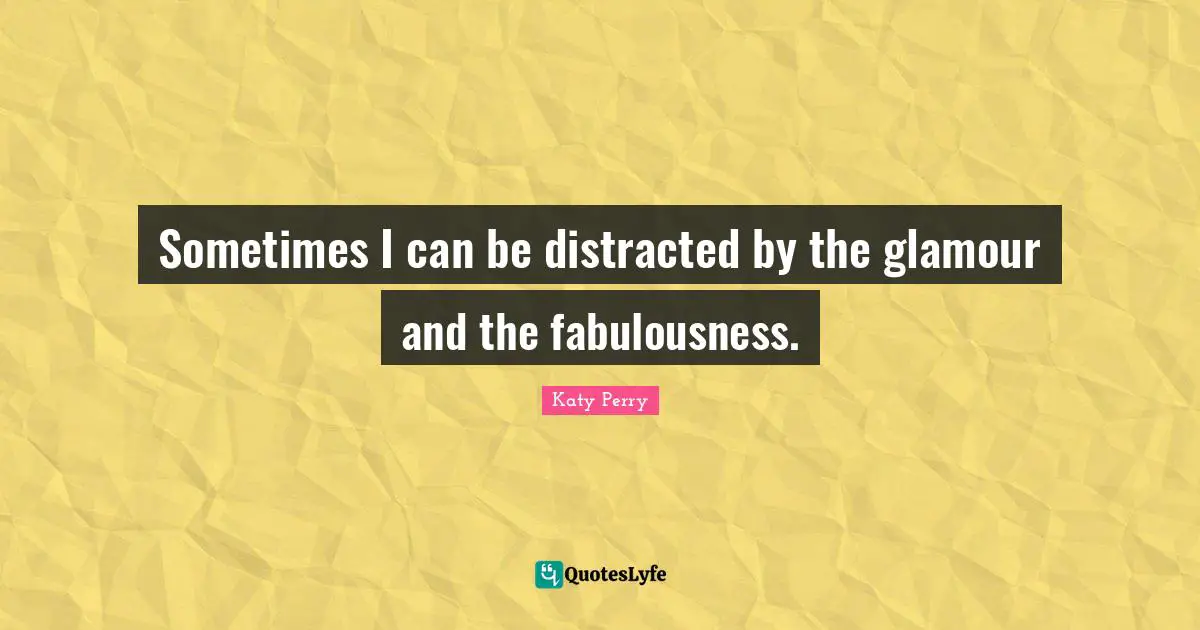 Sometimes I can be distracted by the glamour and the fabulousness.