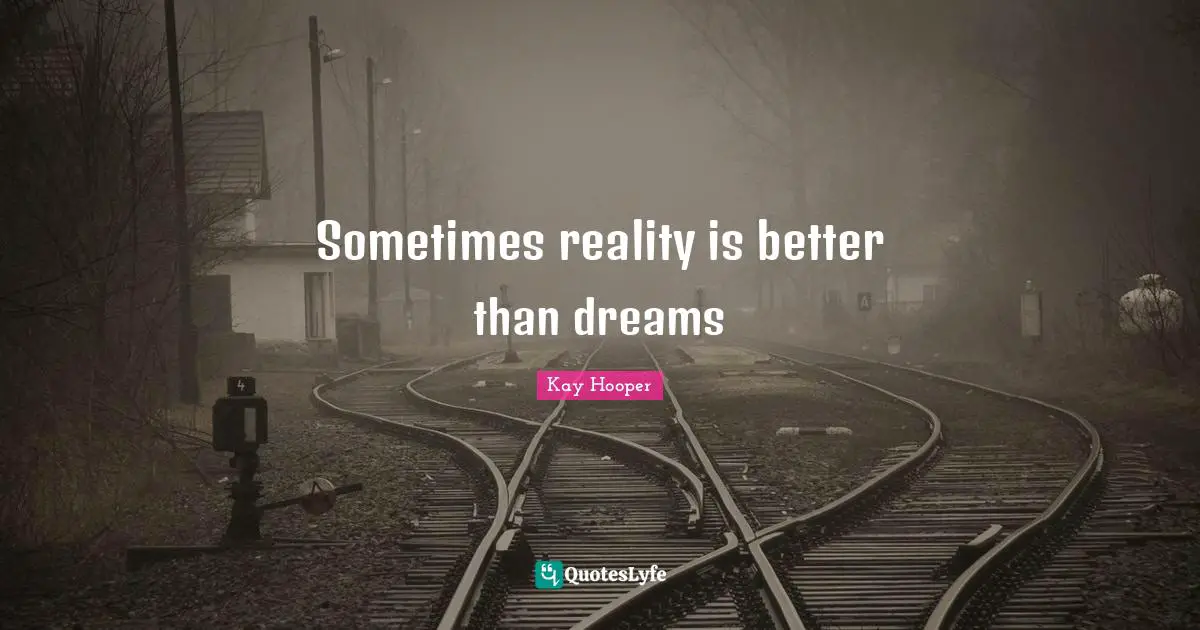 Sometimes reality is better than dreams