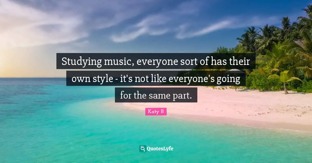 Studying music, everyone sort of has their own style - it's not like everyone's going for the same part.