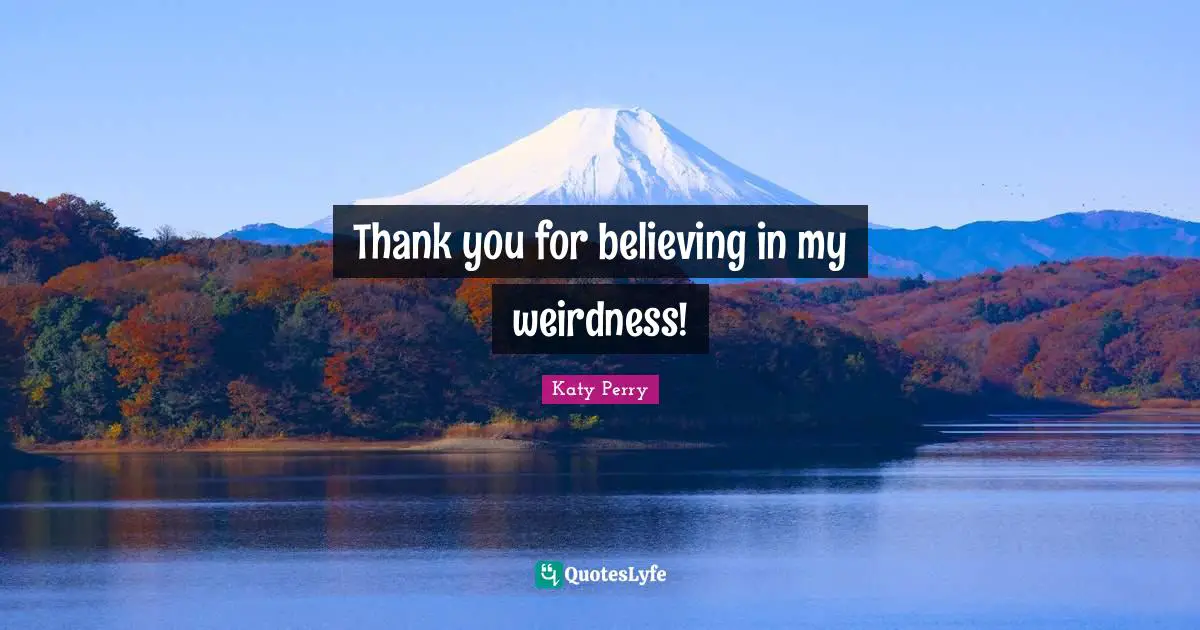 Thank you for believing in my weirdness!