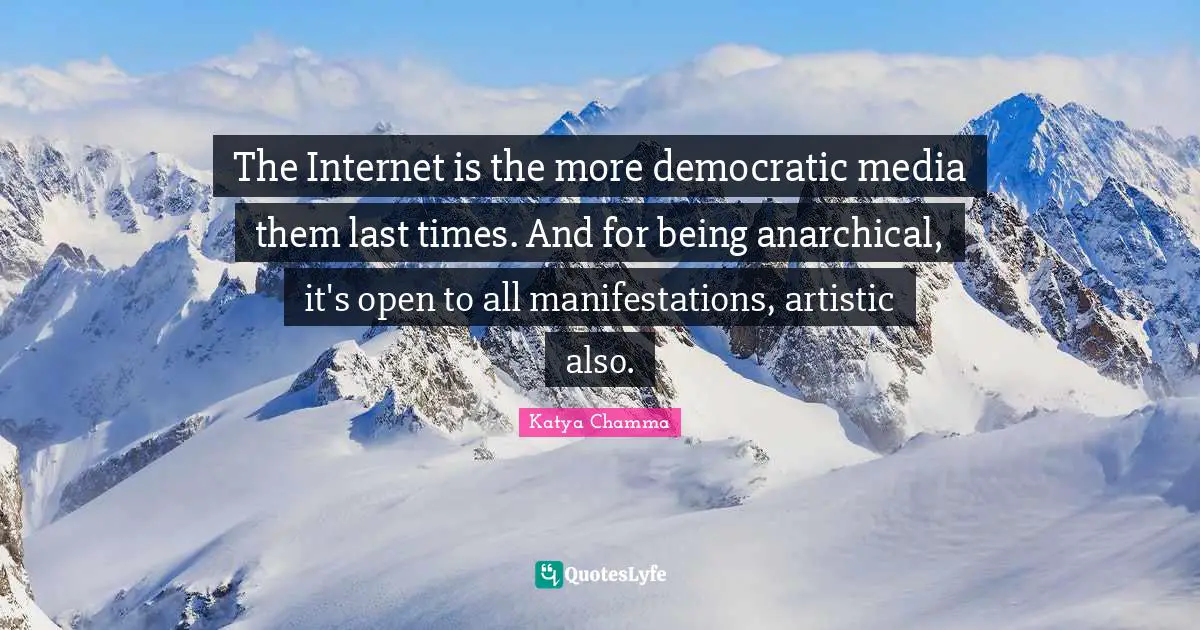 The Internet is the more democratic media them last times. And for being anarchical, it's open to all manifestations, artistic also.