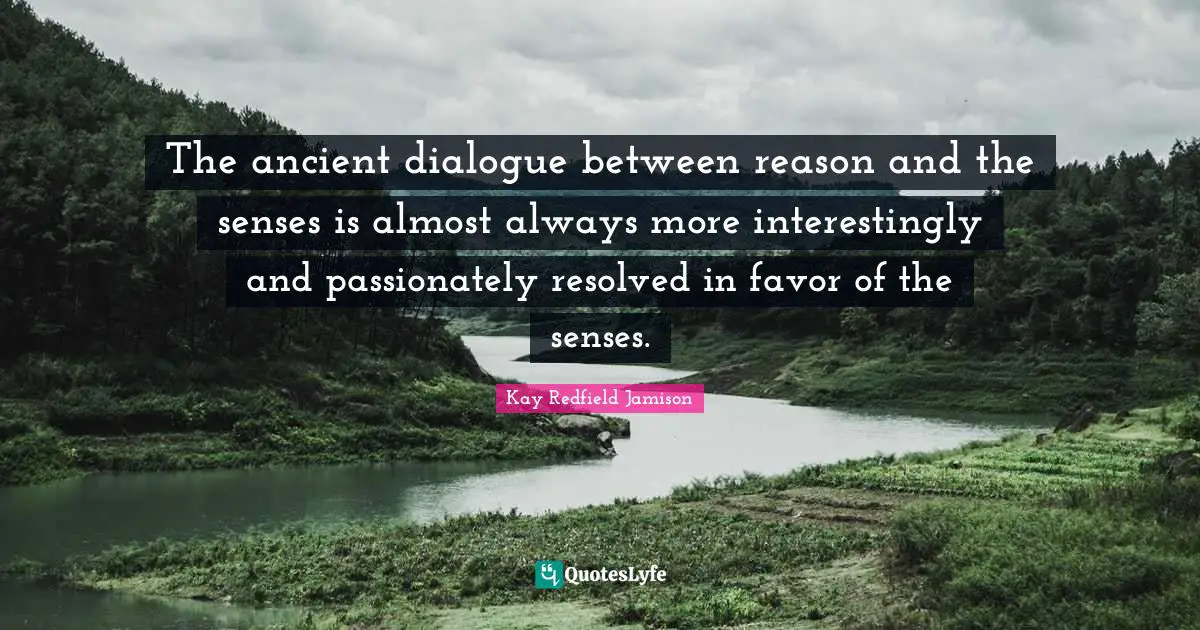 The ancient dialogue between reason and the senses is almost always more interestingly and passionately resolved in favor of the senses.