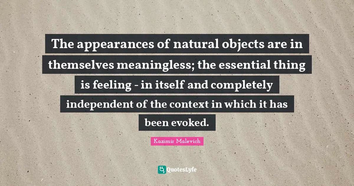 The appearances of natural objects are in themselves meaningless; the essential thing is feeling - in itself and completely independent of the context in which it has been evoked.