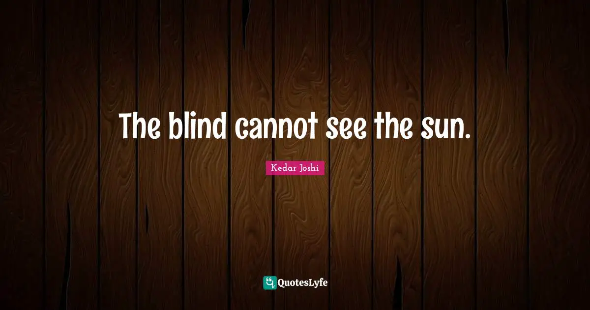 The blind cannot see the sun.