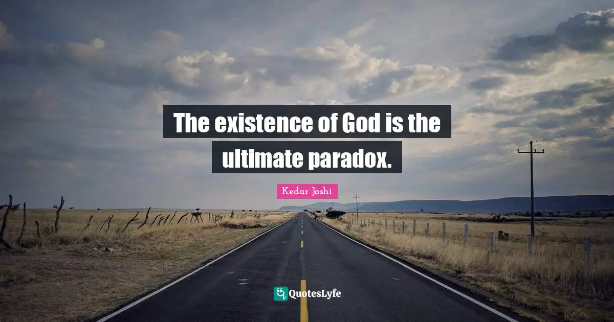 The existence of God is the ultimate paradox.