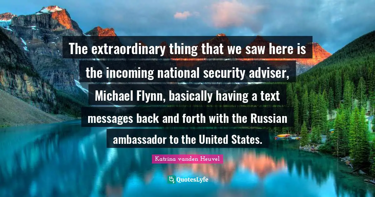 Adviser Quotes: "The extraordinary thing that we saw here is the incoming national security adviser, Michael Flynn, basically having a text messages back and forth with the Russian ambassador to the United States."