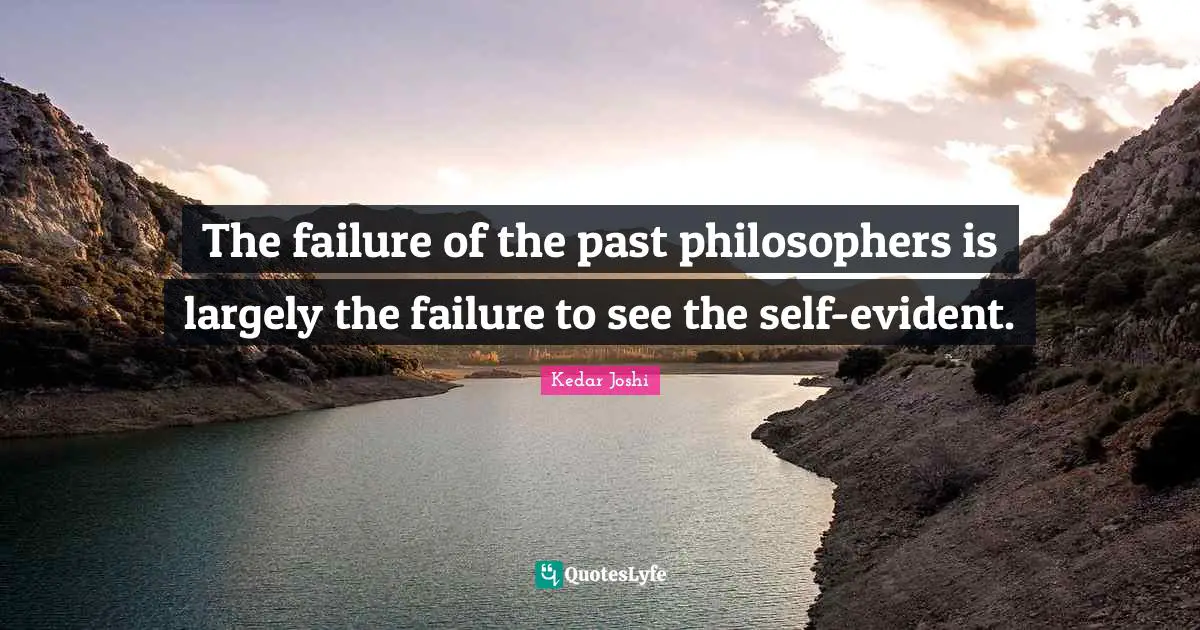 The failure of the past philosophers is largely the failure to see the self-evident.