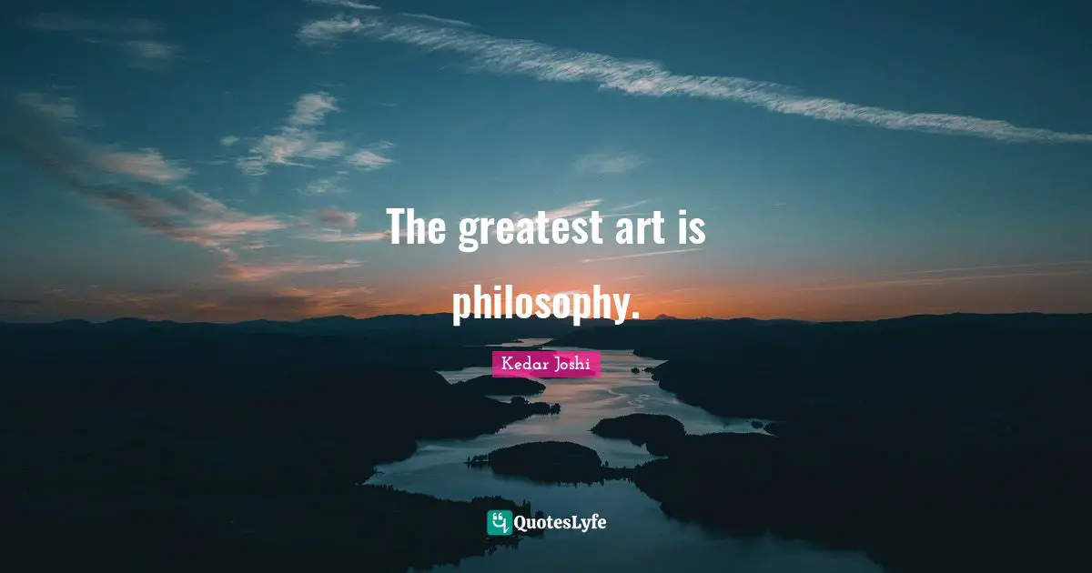 The greatest art is philosophy.