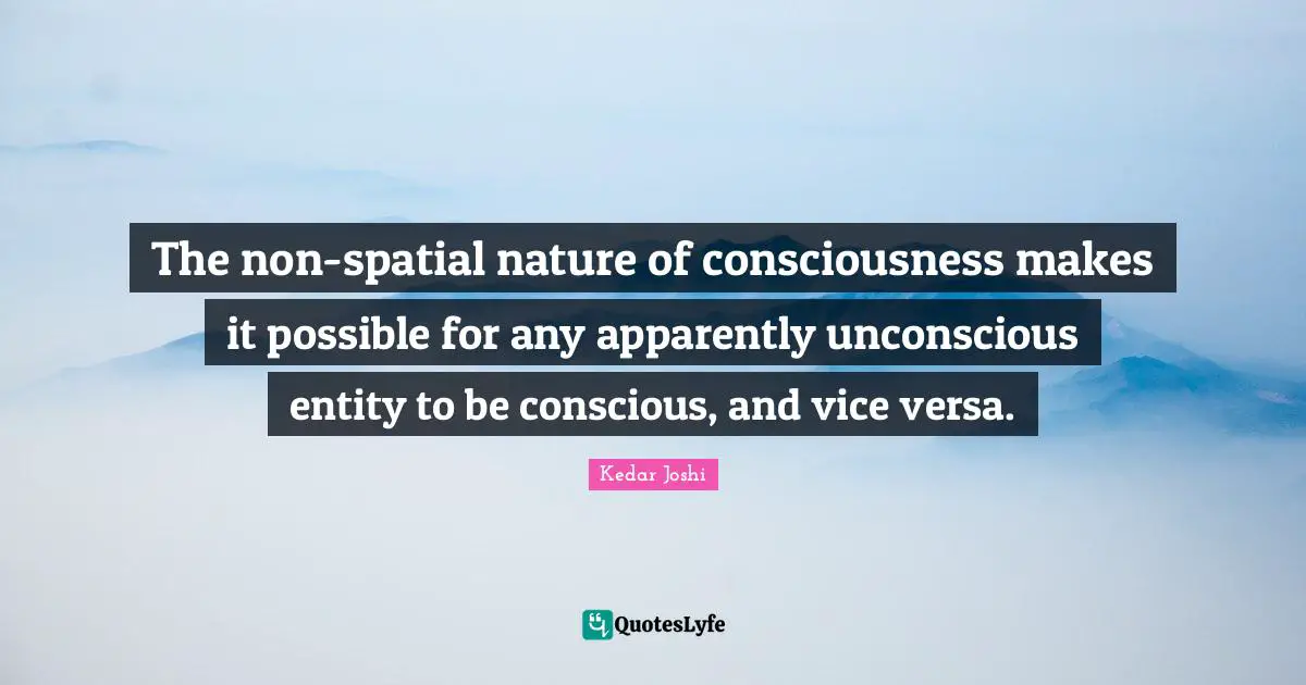 Spatial Quotes: "The non-spatial nature of consciousness makes it possible for any apparently unconscious entity to be conscious, and vice versa."