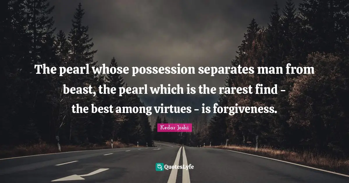 S. T. Joshi Quotes: "The pearl whose possession separates man from beast, the pearl which is the rarest find - the best among virtues - is forgiveness."