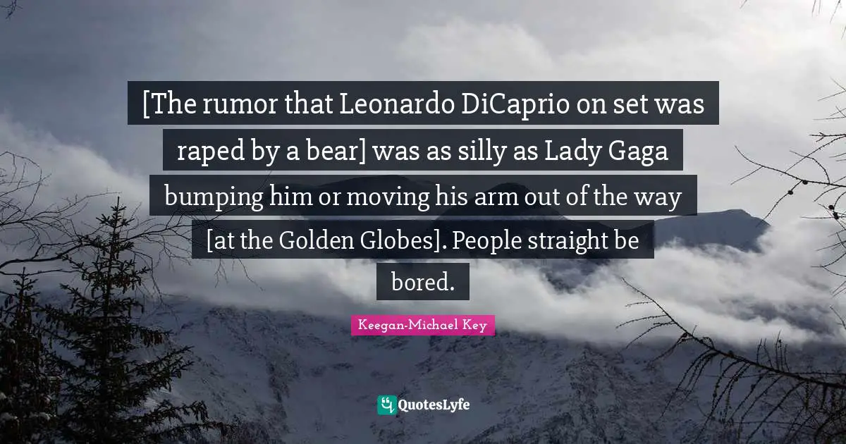 Keegan-Michael Key Quotes: "[The rumor that Leonardo DiCaprio on set was raped by a bear] was as silly as Lady Gaga bumping him or moving his arm out of the way [at the Golden Globes]. People straight be bored."