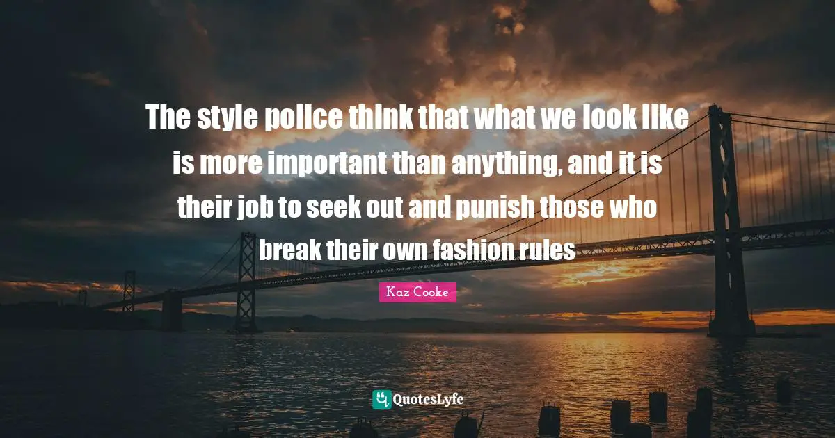 The style police think that what we look like is more important than anything, and it is their job to seek out and punish those who break their own fashion rules