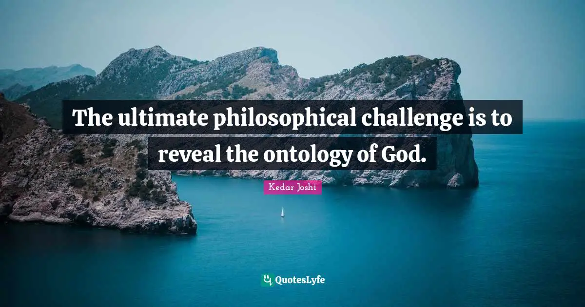 The ultimate philosophical challenge is to reveal the ontology of God.