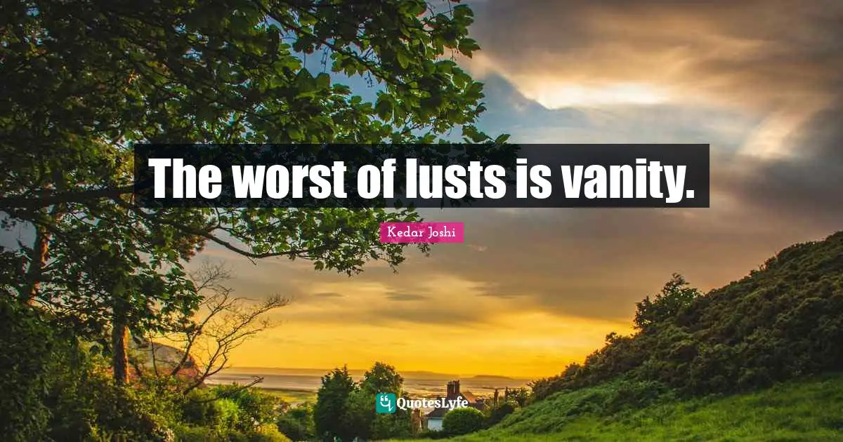 The worst of lusts is vanity.