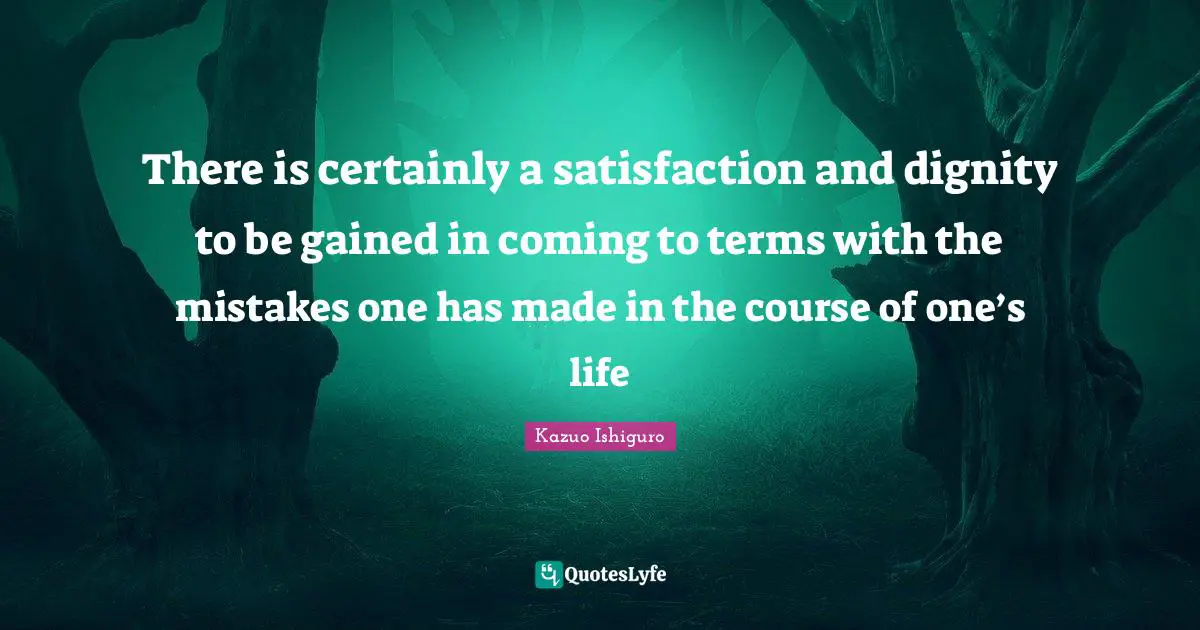 There is certainly a satisfaction and dignity to be gained in coming to terms with the mistakes one has made in the course of one’s life