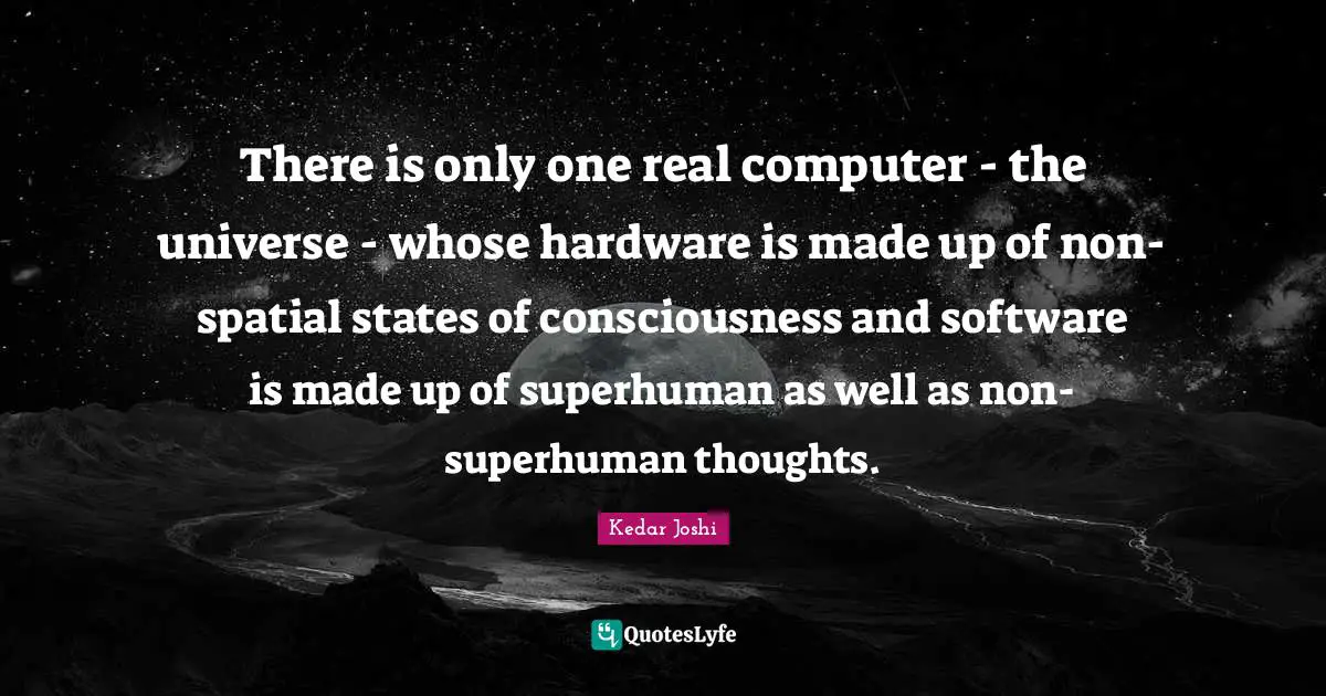 There is only one real computer - the universe - whose hardware is made up of non-spatial states of consciousness and software is made up of superhuman as well as non-superhuman thoughts.