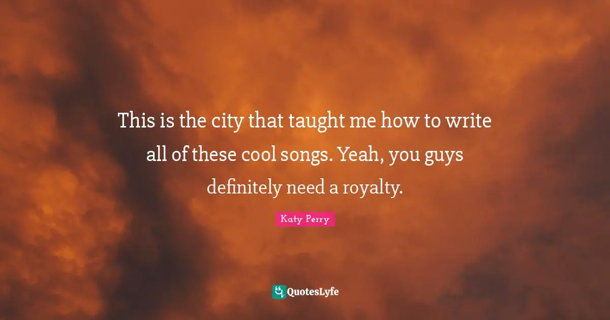 This is the city that taught me how to write all of these cool songs. Yeah, you guys definitely need a royalty.