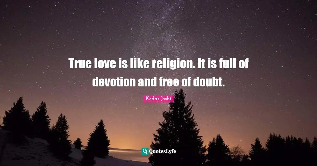 True love is like religion. It is full of devotion and free of doubt.