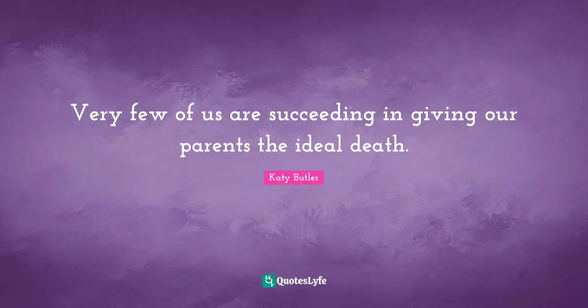 Very few of us are succeeding in giving our parents the ideal death.