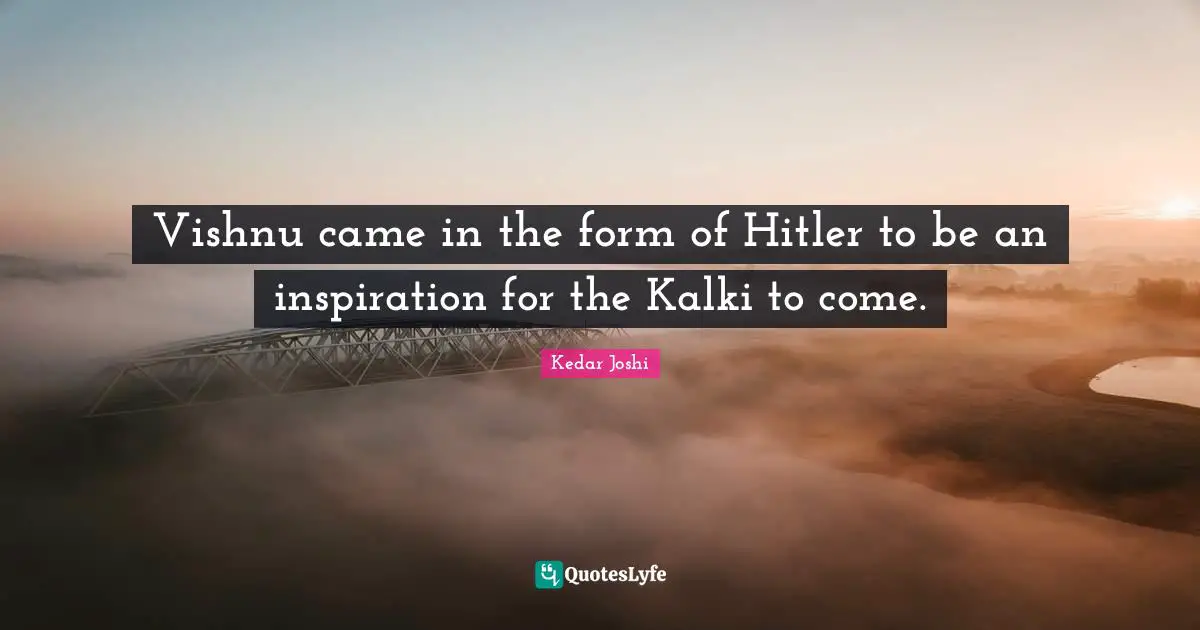 Vishnu came in the form of Hitler to be an inspiration for the Kalki to come.