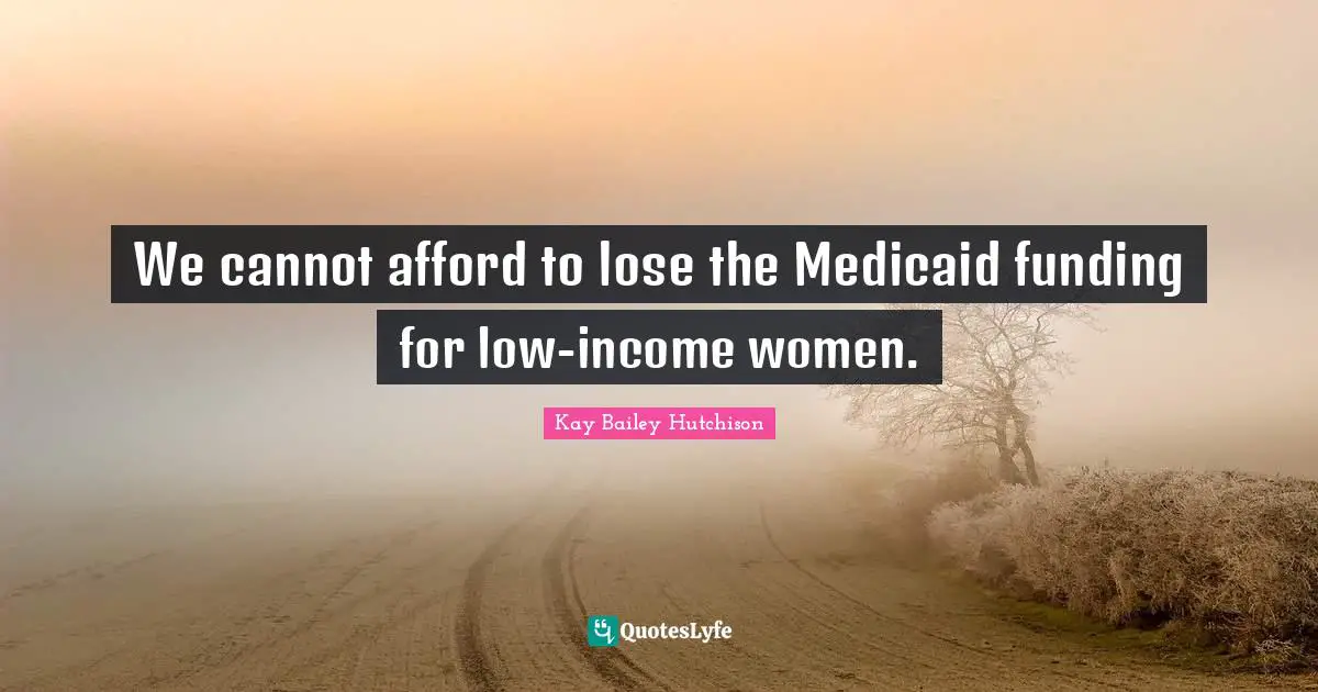 We cannot afford to lose the Medicaid funding for low-income women.