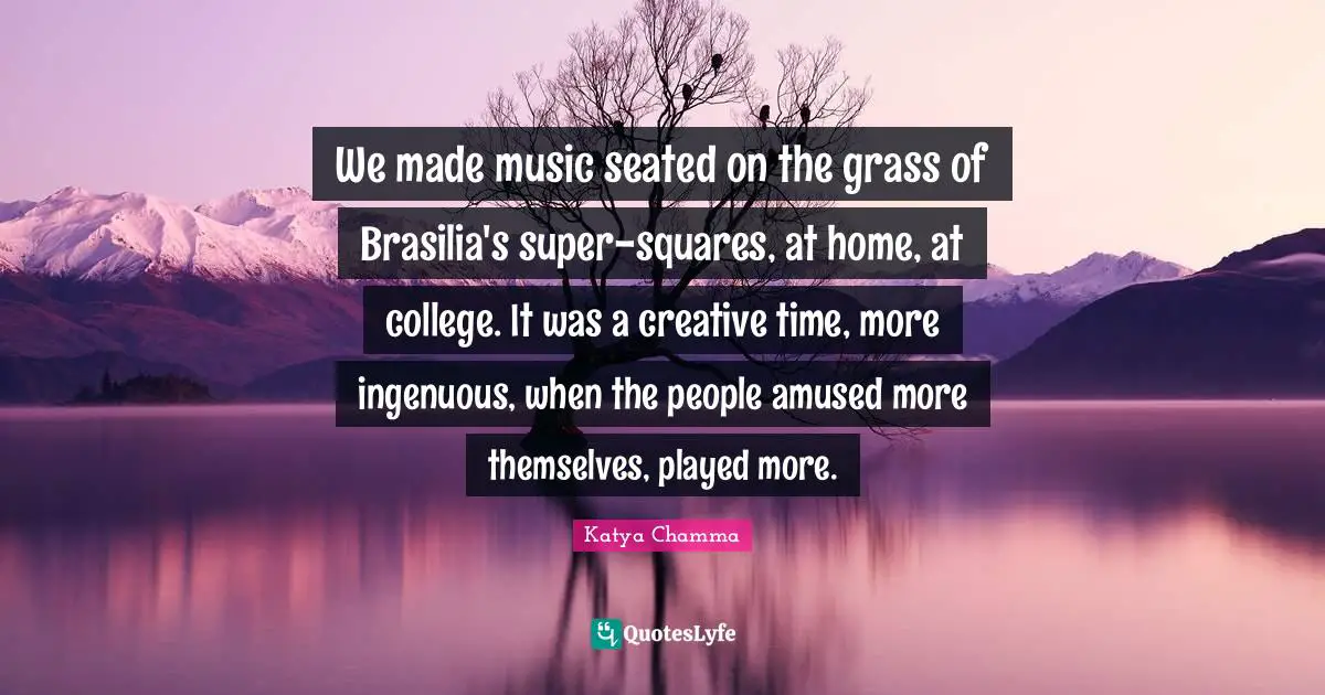 We made music seated on the grass of Brasilia's super-squares, at home, at college. It was a creative time, more ingenuous, when the people amused more themselves, played more.