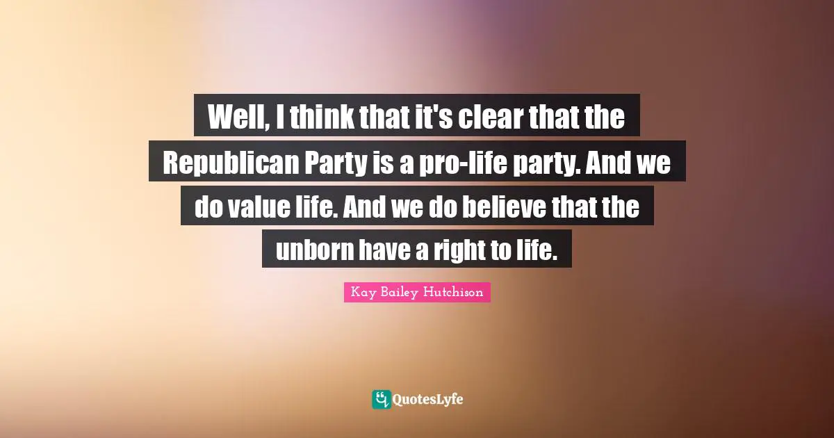 Well, I think that it's clear that the Republican Party is a pro-life party. And we do value life. And we do believe that the unborn have a right to life.