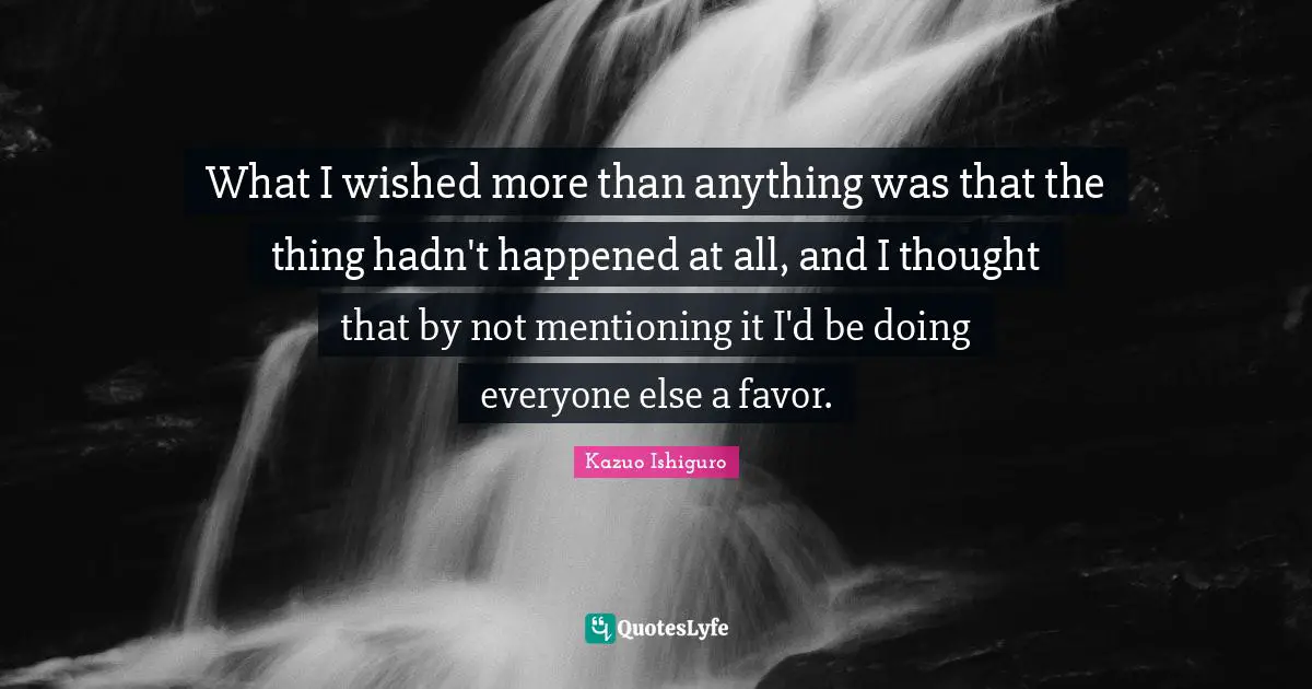 What I wished more than anything was that the thing hadn't happened at all, and I thought that by not mentioning it I'd be doing everyone else a favor.