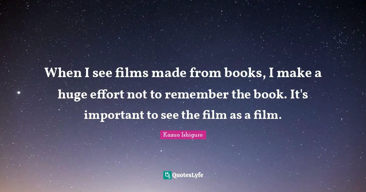 When I see films made from books, I make a huge effort not to remember the book. It's important to see the film as a film.