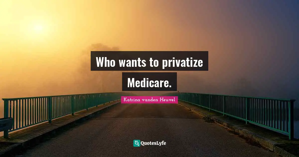Who wants to privatize Medicare.