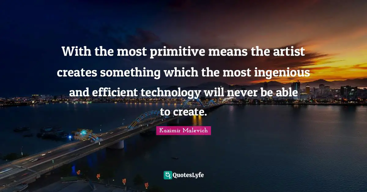 Efficient Quotes: "With the most primitive means the artist creates something which the most ingenious and efficient technology will never be able to create."