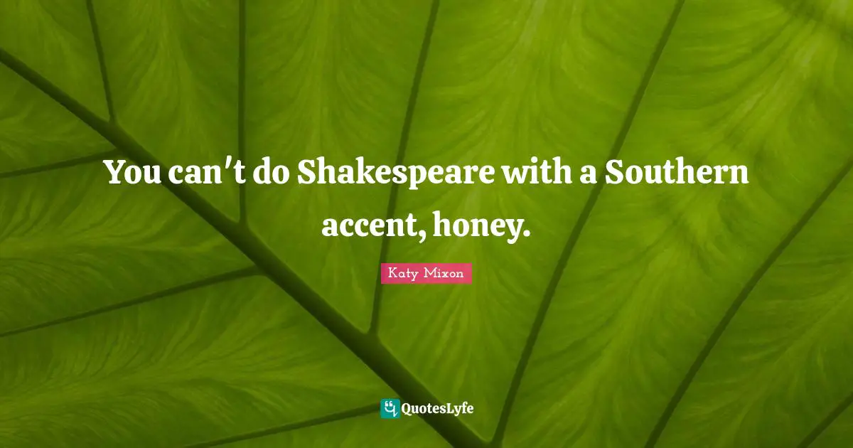 You can't do Shakespeare with a Southern accent, honey.