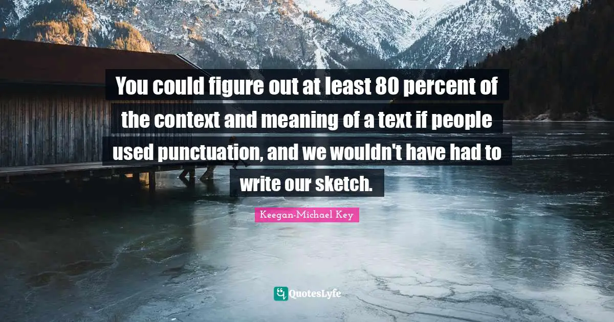 Keegan-Michael Key Quotes: "You could figure out at least 80 percent of the context and meaning of a text if people used punctuation, and we wouldn't have had to write our sketch."