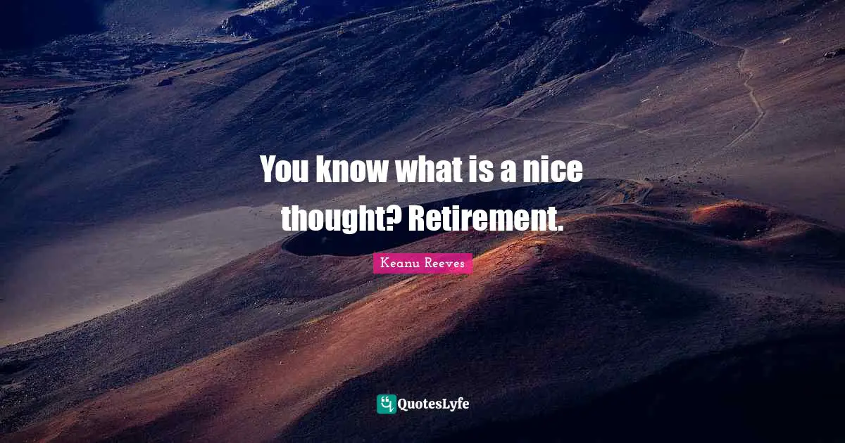 Keanu Reeves Quotes: "You know what is a nice thought? Retirement."