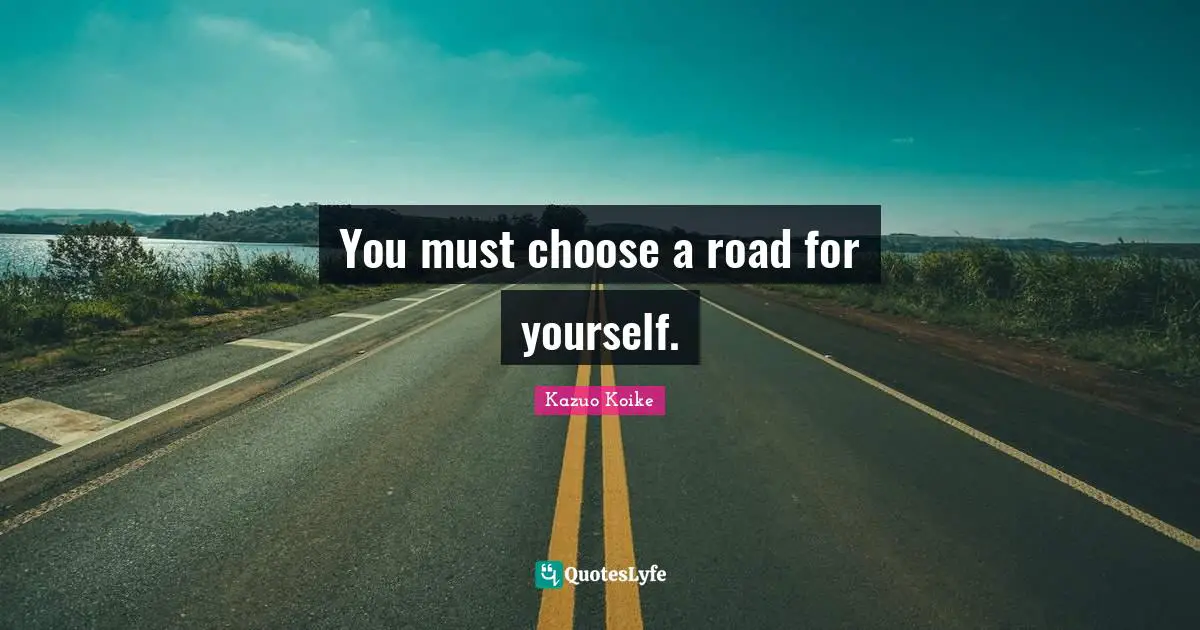 You must choose a road for yourself.