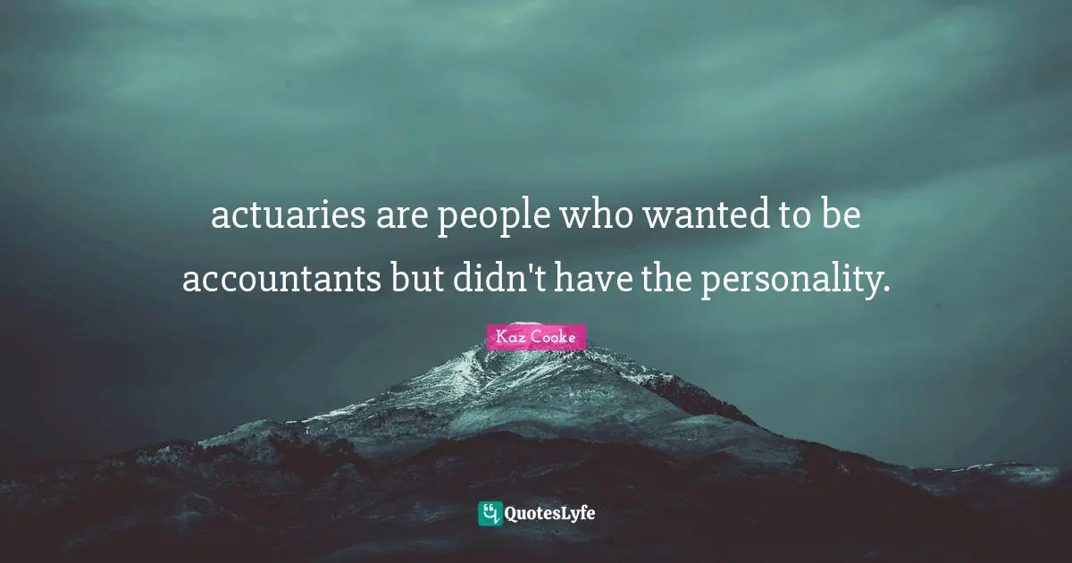 actuaries are people who wanted to be accountants but didn't have the personality.